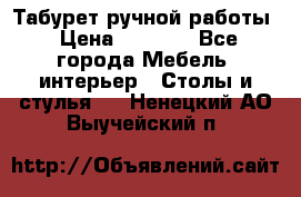 Табурет ручной работы › Цена ­ 1 500 - Все города Мебель, интерьер » Столы и стулья   . Ненецкий АО,Выучейский п.